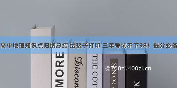 高中地理知识点归纳总结 给孩子打印 三年考试不下98！提分必备