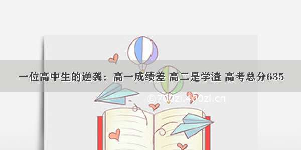 一位高中生的逆袭：高一成绩差 高二是学渣 高考总分635