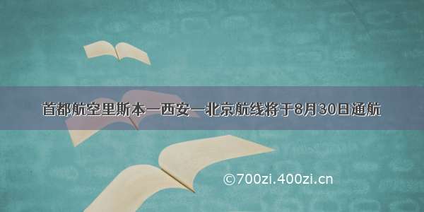 首都航空里斯本—西安—北京航线将于8月30日通航