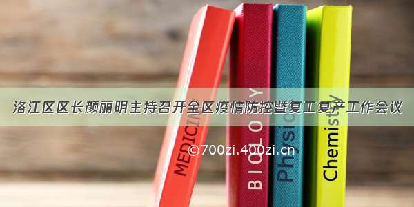 洛江区区长颜丽明主持召开全区疫情防控暨复工复产工作会议