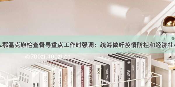 于立新深入鄂温克旗检查督导重点工作时强调：统筹做好疫情防控和经济社会发展工作