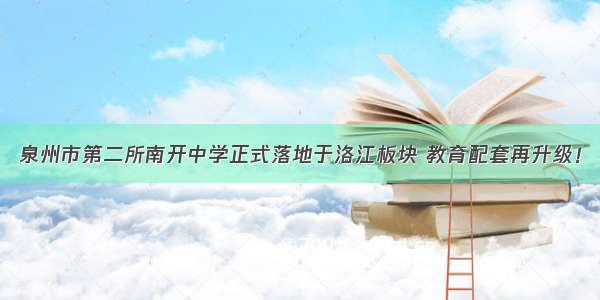 泉州市第二所南开中学正式落地于洛江板块 教育配套再升级！