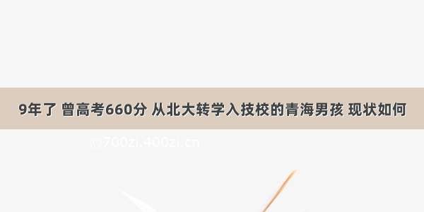 9年了 曾高考660分 从北大转学入技校的青海男孩 现状如何