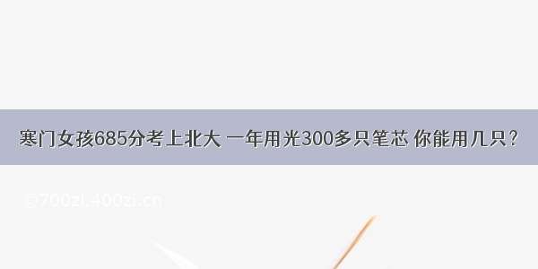 寒门女孩685分考上北大 一年用光300多只笔芯 你能用几只？