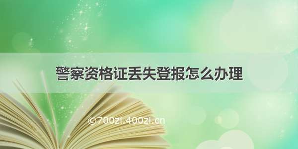 警察资格证丢失登报怎么办理