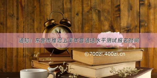 通知！东营市推迟上半年普通话水平测试报名时间