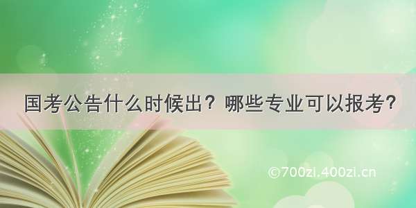 国考公告什么时候出？哪些专业可以报考？