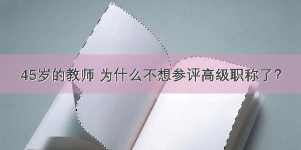 45岁的教师 为什么不想参评高级职称了？