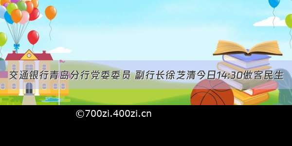 交通银行青岛分行党委委员 副行长徐芝清今日14:30做客民生