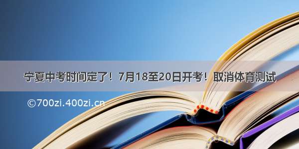 宁夏中考时间定了！7月18至20日开考！取消体育测试