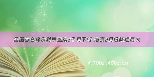 全国首套房贷利率连续3个月下行 南京2月份降幅最大