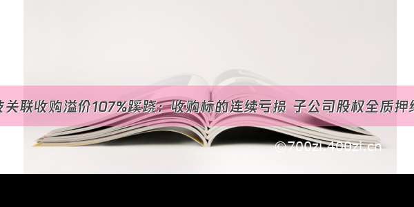 生益科技关联收购溢价107%蹊跷：收购标的连续亏损 子公司股权全质押给二股东