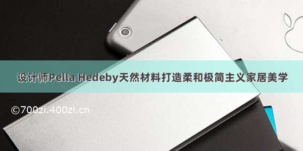 设计师Pella Hedeby天然材料打造柔和极简主义家居美学