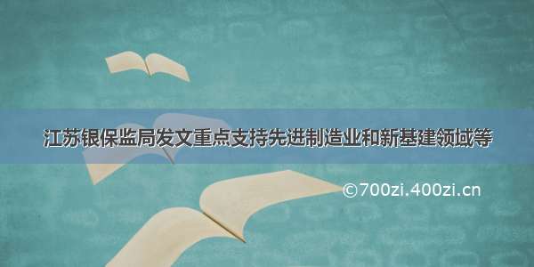 江苏银保监局发文重点支持先进制造业和新基建领域等