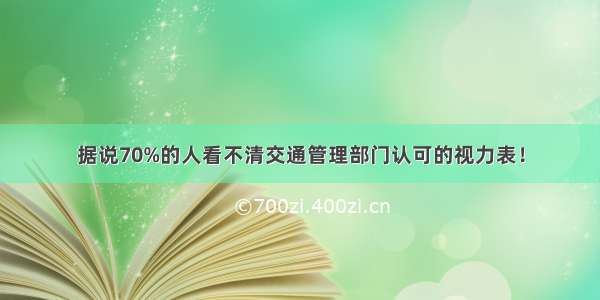 据说70%的人看不清交通管理部门认可的视力表！