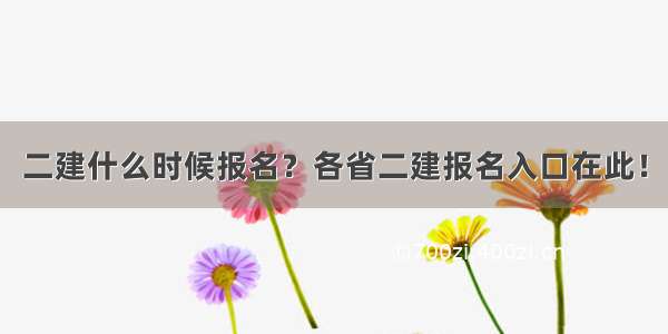 二建什么时候报名？各省二建报名入口在此！