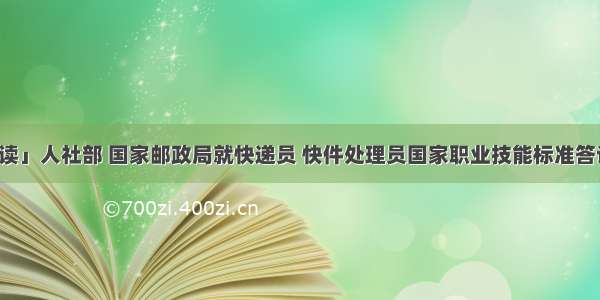 「解读」人社部 国家邮政局就快递员 快件处理员国家职业技能标准答记者问