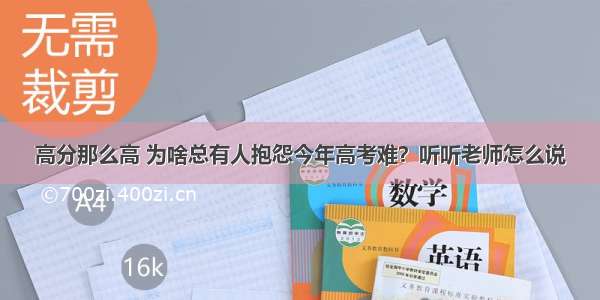 高分那么高 为啥总有人抱怨今年高考难？听听老师怎么说