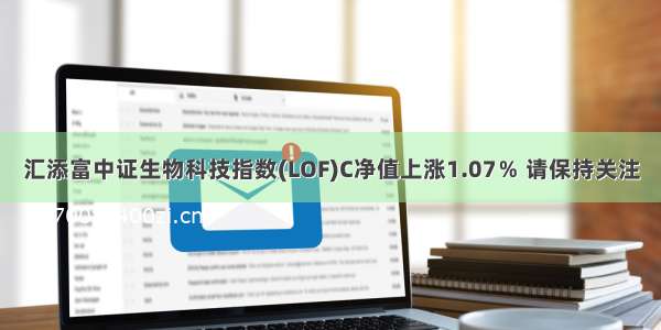 汇添富中证生物科技指数(LOF)C净值上涨1.07％ 请保持关注