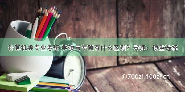 计算机类专业考研 学硕与专硕有什么区别？导师：慎重选择