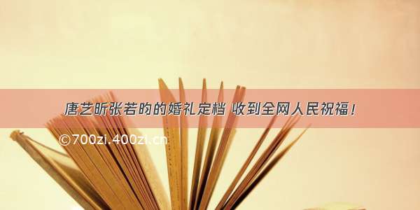 唐艺昕张若昀的婚礼定档 收到全网人民祝福！