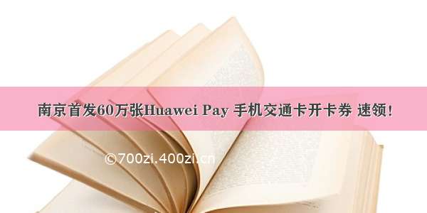 南京首发60万张Huawei Pay 手机交通卡开卡券 速领！