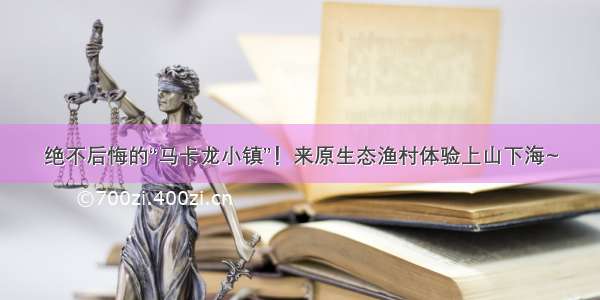 绝不后悔的“马卡龙小镇”！来原生态渔村体验上山下海~