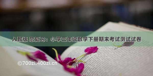 人教版 总复习：小学三年级数学下册期末考试测试试卷