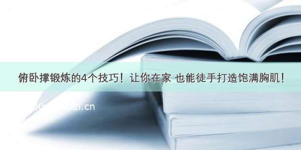 俯卧撑锻炼的4个技巧！让你在家 也能徒手打造饱满胸肌！