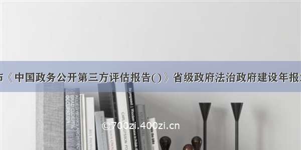 社科院发布《中国政务公开第三方评估报告()》省级政府法治政府建设年报发布率达到