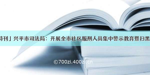 「扫黑除恶特刊」兴平市司法局：开展全市社区服刑人员集中警示教育暨扫黑除恶工作推进