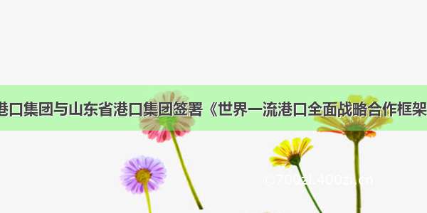 河北港口集团与山东省港口集团签署《世界一流港口全面战略合作框架协议》