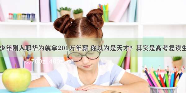 少年刚入职华为就拿201万年薪 你以为是天才？其实是高考复读生