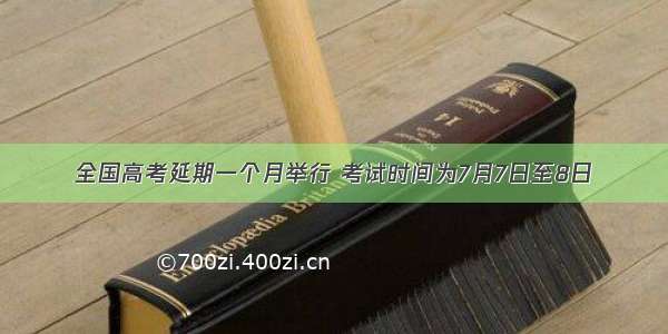 全国高考延期一个月举行 考试时间为7月7日至8日