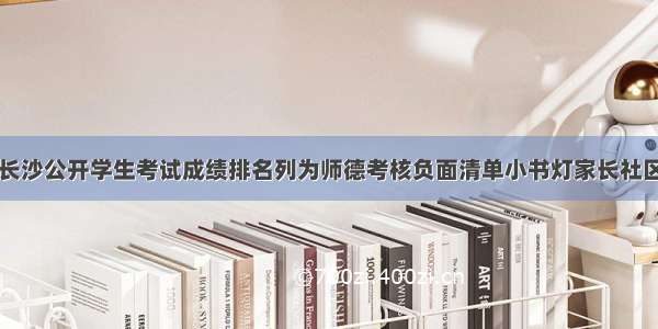 长沙公开学生考试成绩排名列为师德考核负面清单小书灯家长社区