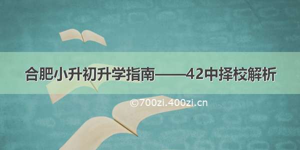 合肥小升初升学指南——42中择校解析