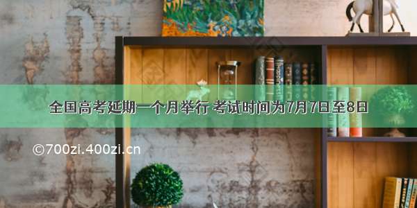 全国高考延期一个月举行 考试时间为7月7日至8日