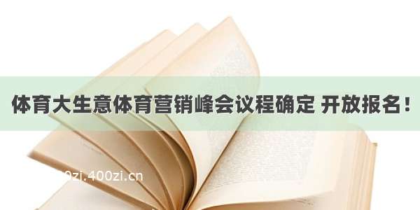 体育大生意体育营销峰会议程确定 开放报名！