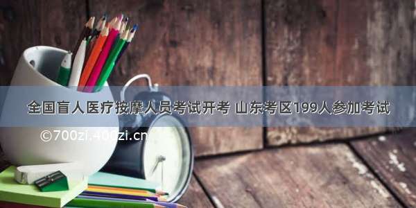 全国盲人医疗按摩人员考试开考 山东考区199人参加考试