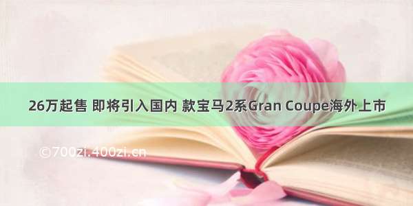 26万起售 即将引入国内 款宝马2系Gran Coupe海外上市