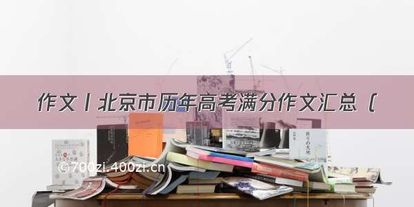 作文丨北京市历年高考满分作文汇总（
