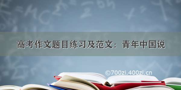 高考作文题目练习及范文：青年中国说
