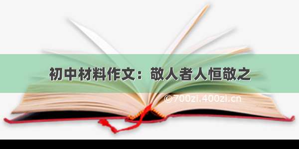 初中材料作文：敬人者人恒敬之