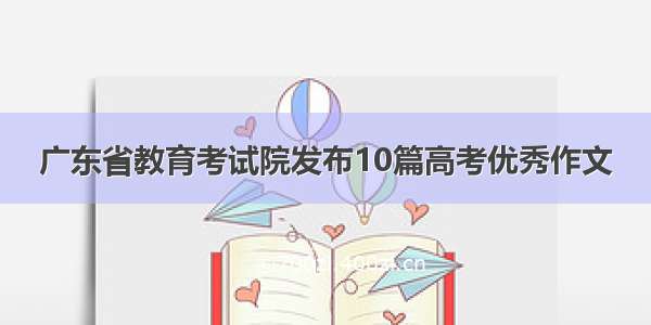 广东省教育考试院发布10篇高考优秀作文