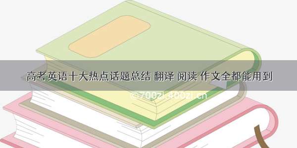 高考英语十大热点话题总结 翻译 阅读 作文全都能用到