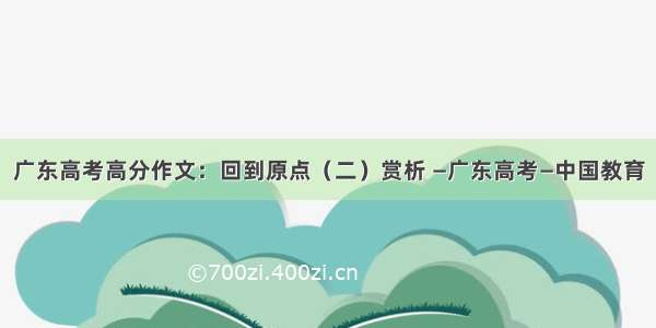 广东高考高分作文：回到原点（二）赏析 —广东高考—中国教育