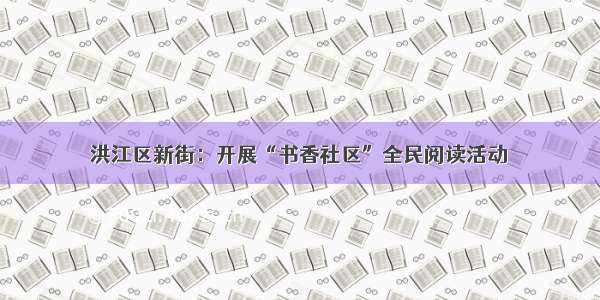 洪江区新街：开展“书香社区”全民阅读活动