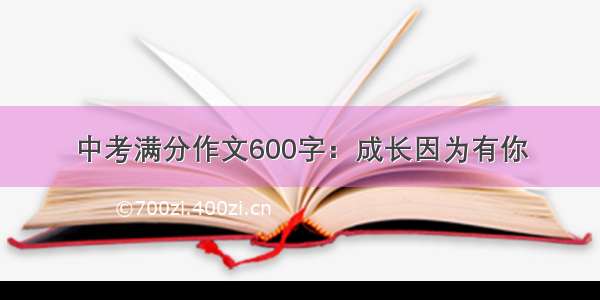 中考满分作文600字：成长因为有你