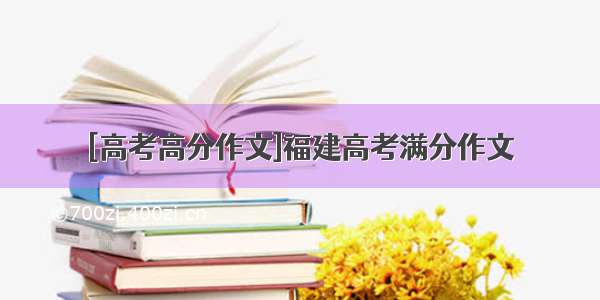 [高考高分作文]福建高考满分作文