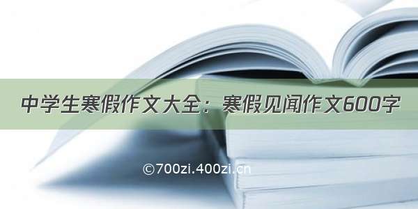 中学生寒假作文大全：寒假见闻作文600字